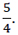 Image of the fraction 5/4