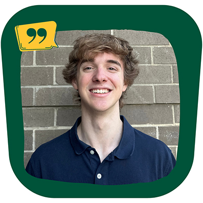 An image with a green border, a quote symbol in the top left, and in the center, a photo of a student with a blue collared shirt who is standing outside and smiling